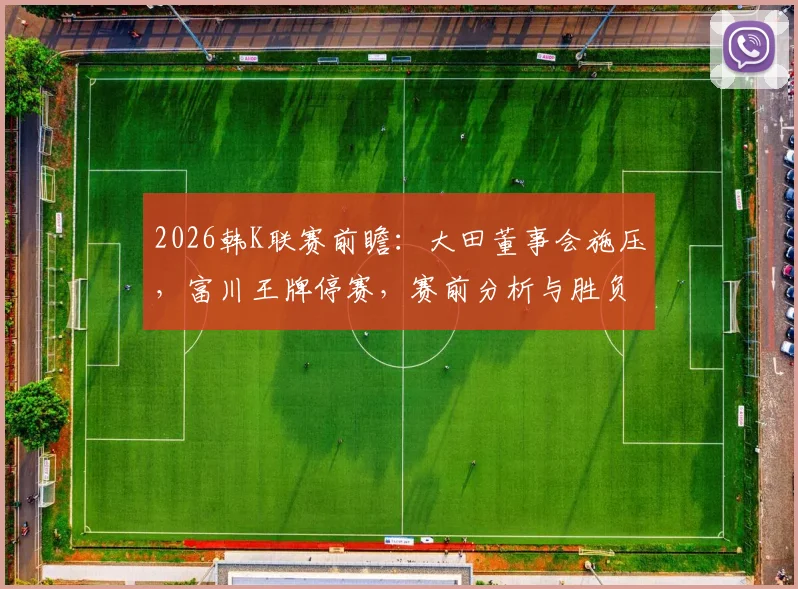 2026韩K联赛前瞻：大田董事会施压，富川王牌停赛，赛前分析与胜负关键解读