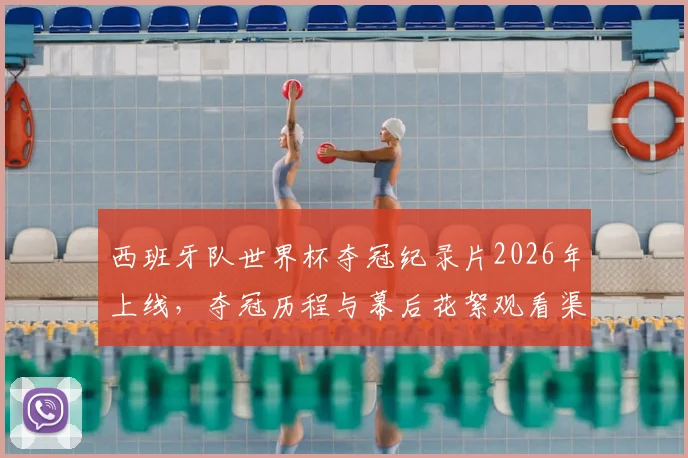 西班牙队世界杯夺冠纪录片2026年上线，夺冠历程与幕后花絮观看渠道一览