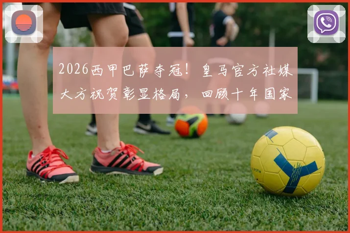 2026西甲巴萨夺冠！皇马官方社媒大方祝贺彰显格局，回顾十年国家德比冠军恩怨与球迷热议