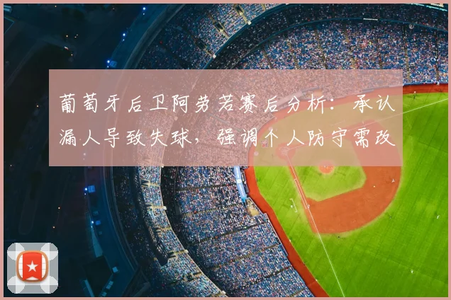 葡萄牙后卫阿劳若赛后分析:承认漏人导致失球,强调个人防守需改进,2026欧洲杯教训总结