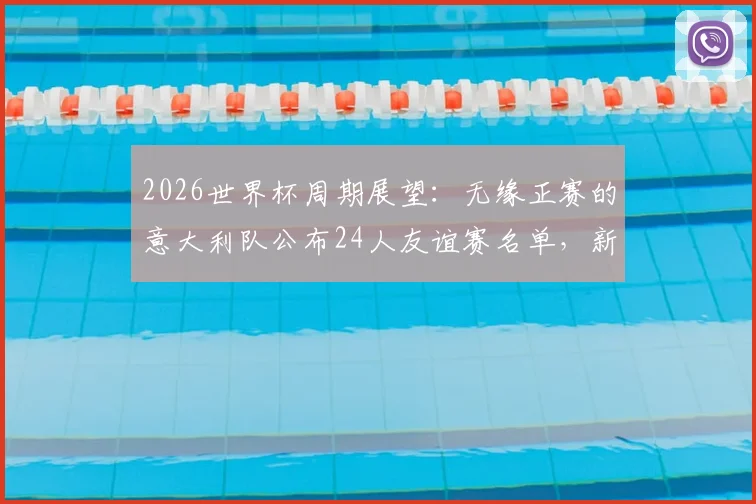 2026世界杯周期展望:无缘正赛的意大利队公布24人友谊赛名单,新人上位老将坚守