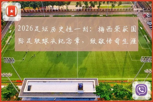 2026足坛历史性一刻：梅西荣获国际足联球衣纪念章，致敬传奇生涯，球迷必看！
