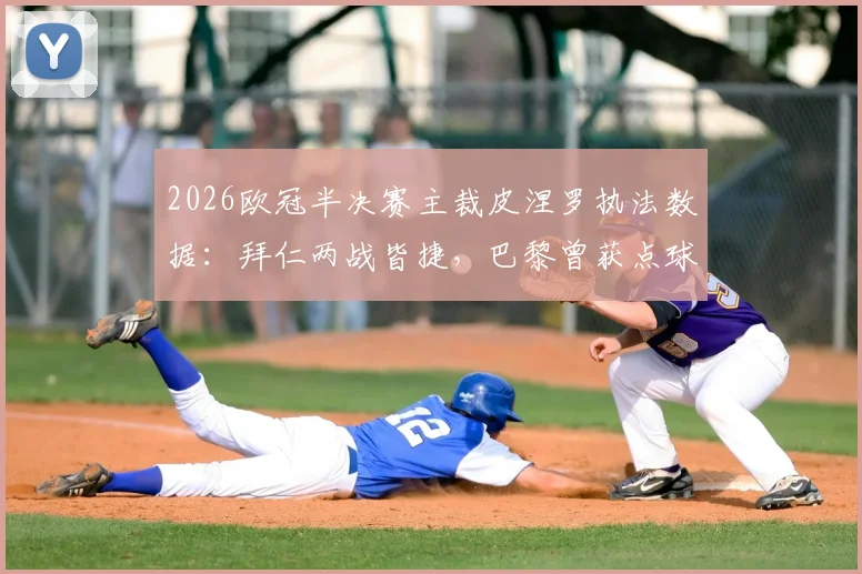 2026欧冠半决赛主裁皮涅罗执法数据:拜仁两战皆捷,巴黎曾获点球,关键战裁判履历一览