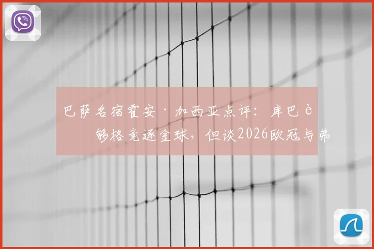 巴萨名宿霍安·加西亚点评：库巴西够格竞逐金球，但谈2026欧冠与弗里克纹身为时尚早