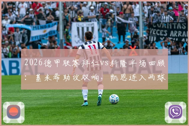 2026德甲联赛拜仁vs科隆半场回顾：基米希助攻双响，凯恩连入两球主导3-1优势