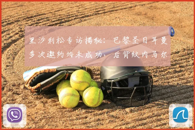 里沙利松专访揭秘:巴黎圣日耳曼多次邀约均未成功,后背纹内马尔致敬偶像