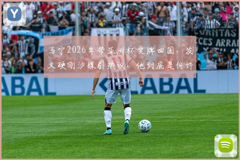 马宁2026年带亚洲杯奖牌回国,发文硬刚沙媒引热议,他到底是何许人也?