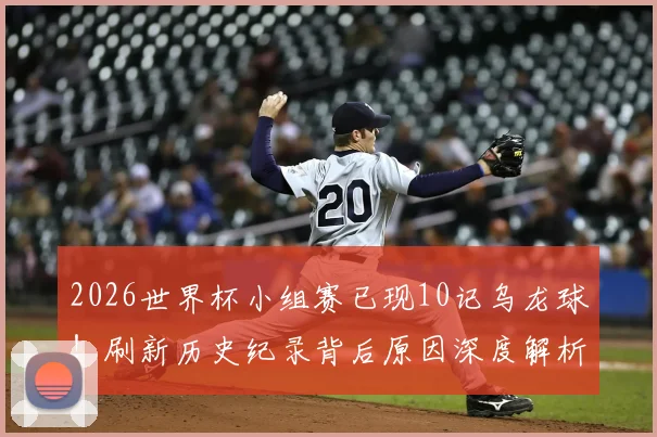 2026世界杯小组赛已现10记乌龙球!刷新历史纪录背后原因深度解析