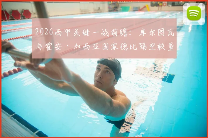 2026西甲关键一战前瞻：库尔图瓦与霍安·加西亚国家德比隔空较量，萨莫拉奖归属或成悬念