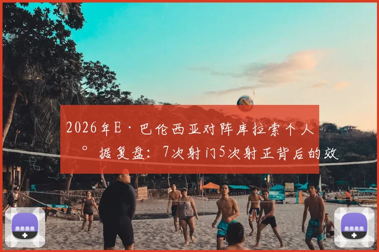 2026年E·巴伦西亚对阵库拉索个人数据复盘：7次射门5次射正背后的效率困局与错失良机解析