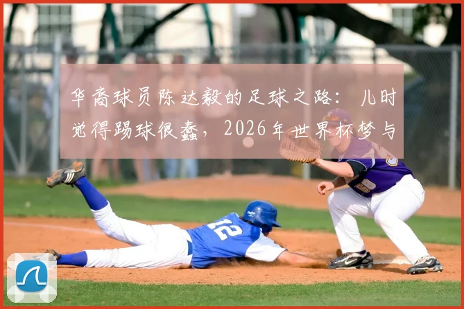 华裔球员陈达毅的足球之路：儿时觉得踢球很蠢，2026年世界杯梦与他的曼联岁月全解析