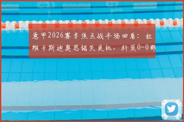 意甲2026赛季焦点战半场回看：杜维卡斯迪奥恩错失良机，科莫0-0那不勒斯，临门一脚成最大悬念