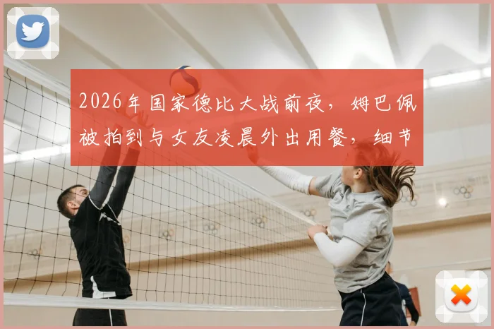 2026年国家德比大战前夜，姆巴佩被拍到与女友凌晨外出用餐，细节曝光引热议