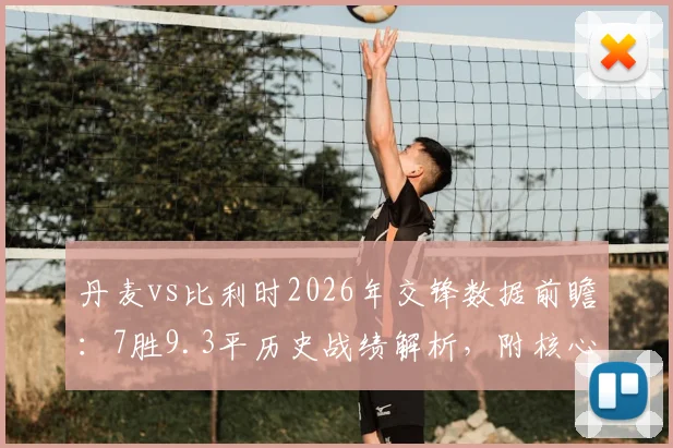 丹麦vs比利时2026年交锋数据前瞻:7胜9.3平历史战绩解析,附核心球员状态与比分预测指南