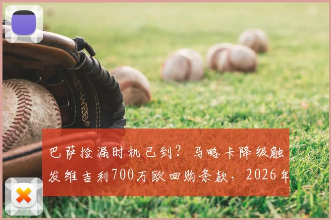 巴萨捡漏时机已到？马略卡降级触发维吉利700万欧回购条款，2026年操作解析