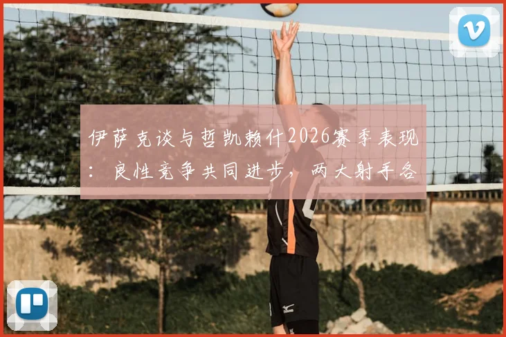 伊萨克谈与哲凯赖什2026赛季表现:良性竞争共同进步,两大射手各展所长