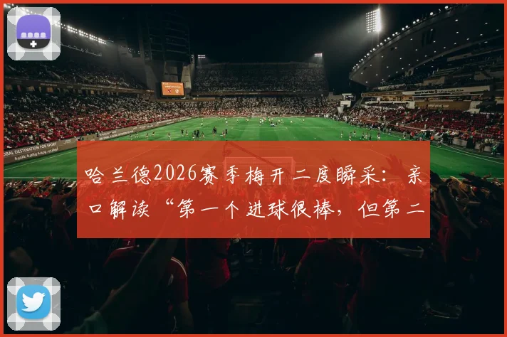 哈兰德2026赛季梅开二度瞬采：亲口解读“第一个进球很棒，但第二个更棒”的原因与背后故事