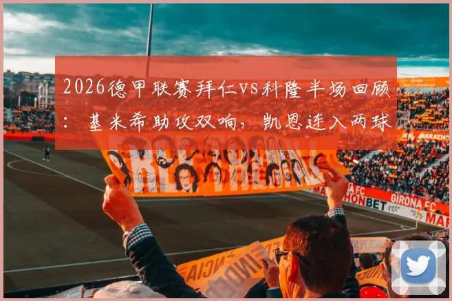 2026德甲联赛拜仁vs科隆半场回顾:基米希助攻双响,凯恩连入两球主导3-1优势