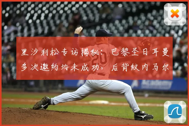 里沙利松专访揭秘：巴黎圣日耳曼多次邀约均未成功，后背纹内马尔致敬偶像