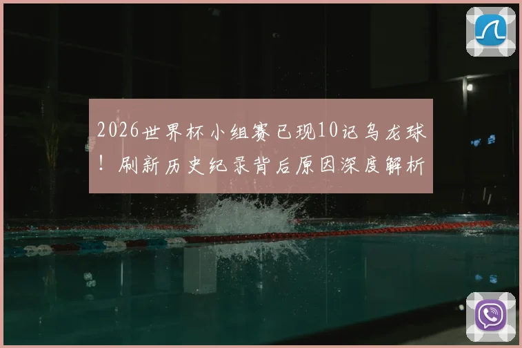 2026世界杯小组赛已现10记乌龙球！刷新历史纪录背后原因深度解析