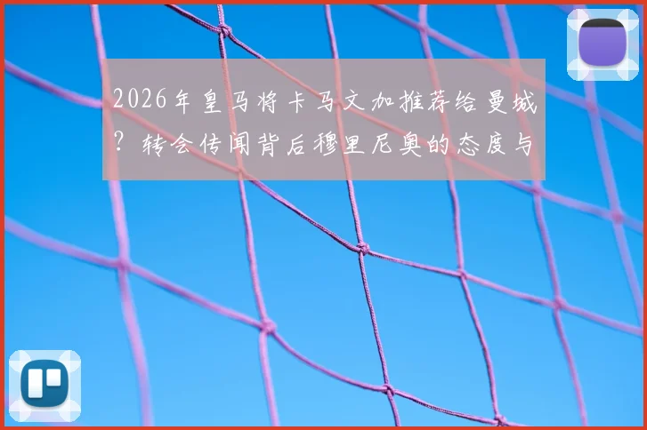 2026年皇马将卡马文加推荐给曼城？转会传闻背后穆里尼奥的态度与球员未来详解